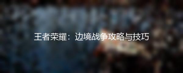 王者荣耀：边境战争攻略与技巧