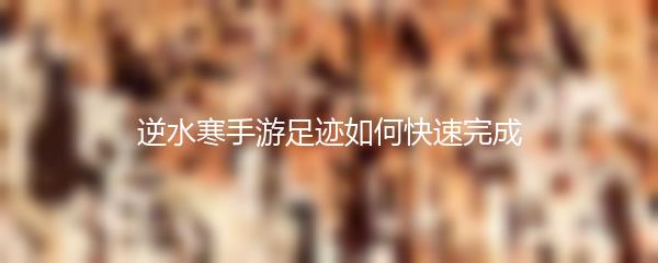 逆水寒手游足迹如何快速完成