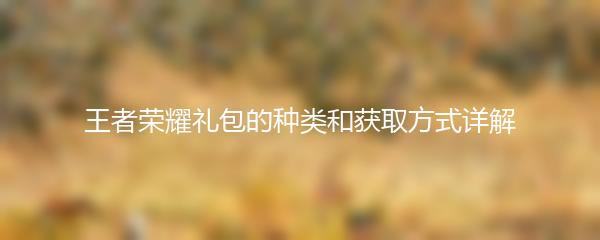 王者荣耀礼包的种类和获取方式详解