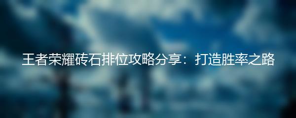 王者荣耀砖石排位攻略分享：打造胜率之路