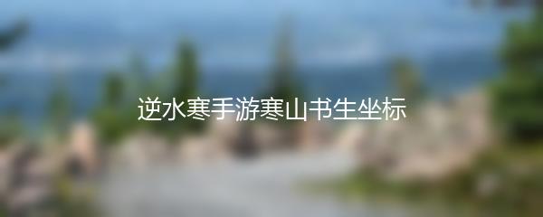 逆水寒手游寒山书生坐标