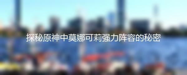 探秘原神中莫娜可莉强力阵容的秘密
