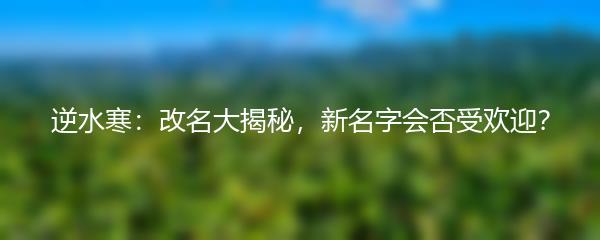 逆水寒：改名大揭秘，新名字会否受欢迎？