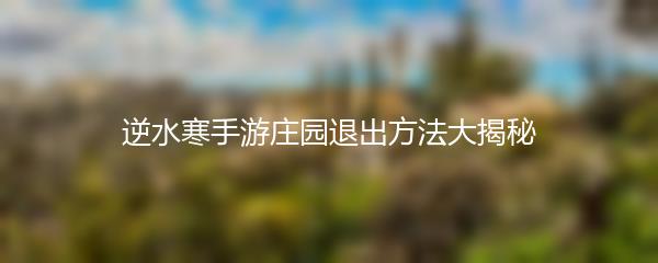 逆水寒手游庄园退出方法大揭秘