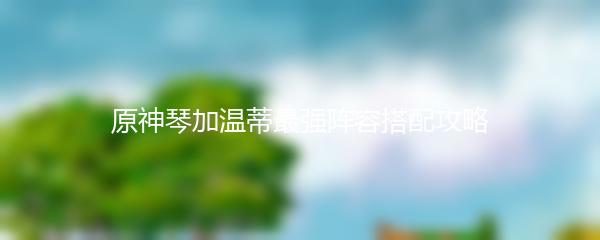 原神琴加温蒂最强阵容搭配攻略