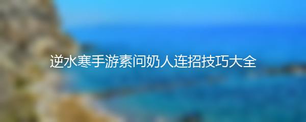 逆水寒手游素问奶人连招技巧大全