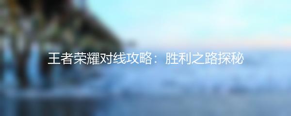 王者荣耀对线攻略：胜利之路探秘