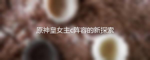 原神皇女主c阵容的新探索