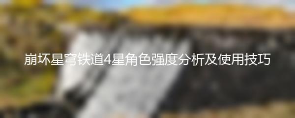 崩坏星穹铁道4星角色强度分析及使用技巧