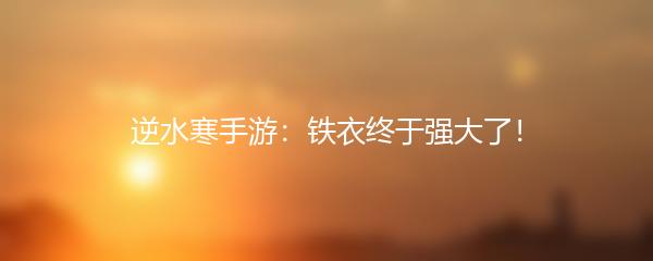 逆水寒手游：铁衣终于强大了！