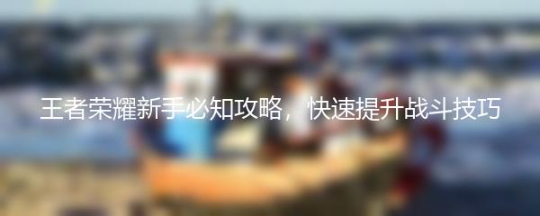 王者荣耀新手必知攻略，快速提升战斗技巧