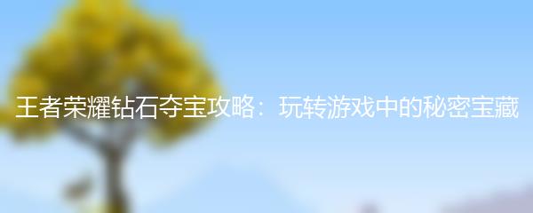 王者荣耀钻石夺宝攻略：玩转游戏中的秘密宝藏