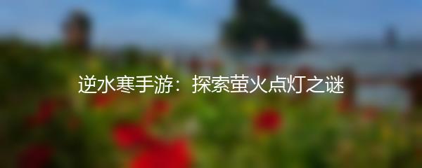 逆水寒手游：探索萤火点灯之谜