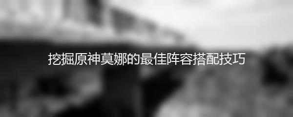 挖掘原神莫娜的最佳阵容搭配技巧