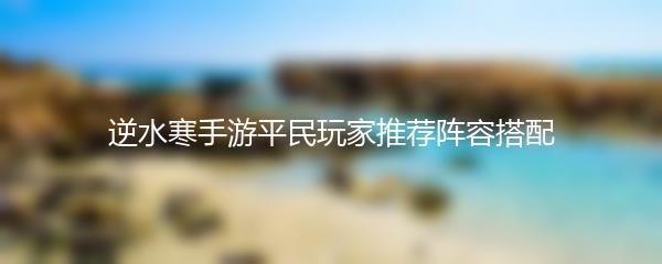 逆水寒手游平民玩家推荐阵容搭配