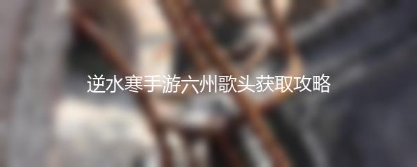 逆水寒手游六州歌头获取攻略