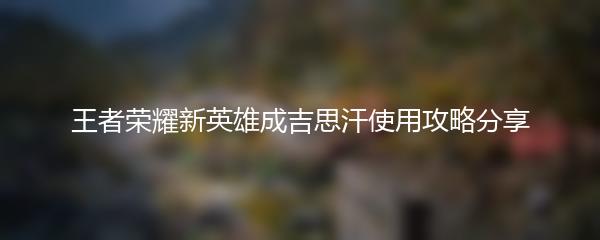 王者荣耀新英雄成吉思汗使用攻略分享