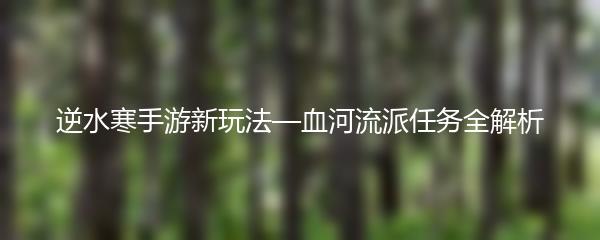 逆水寒手游新玩法—血河流派任务全解析