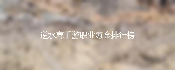 逆水寒手游职业氪金排行榜