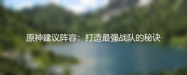 原神建议阵容：打造最强战队的秘诀