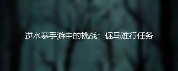 逆水寒手游中的挑战：倔马难行任务