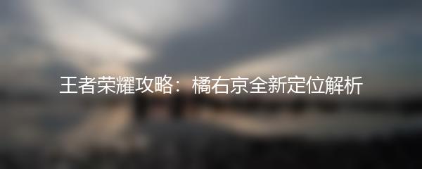 王者荣耀攻略：橘右京全新定位解析