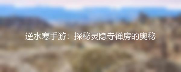 逆水寒手游：探秘灵隐寺禅房的奥秘