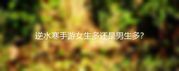 逆水寒手游女生多还是男生多？