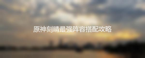 原神刻晴最强阵容搭配攻略