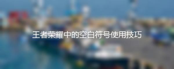 王者荣耀中的空白符号使用技巧