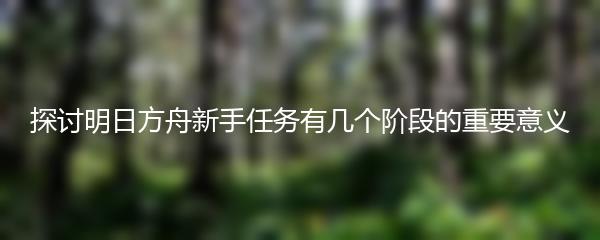 探讨明日方舟新手任务有几个阶段的重要意义