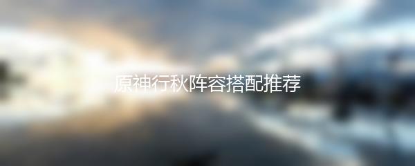 原神行秋阵容搭配推荐