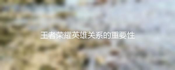 王者荣耀英雄关系的重要性