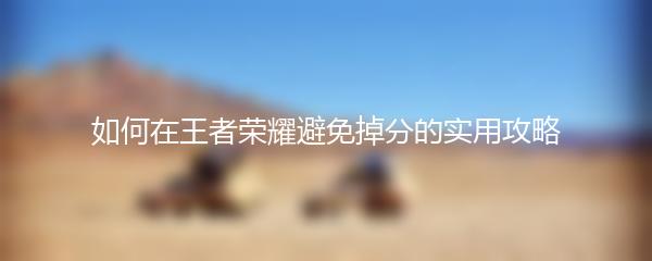 如何在王者荣耀避免掉分的实用攻略