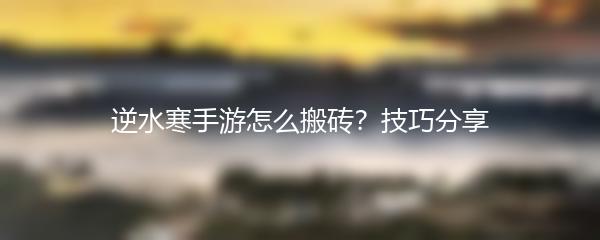 逆水寒手游怎么搬砖？技巧分享