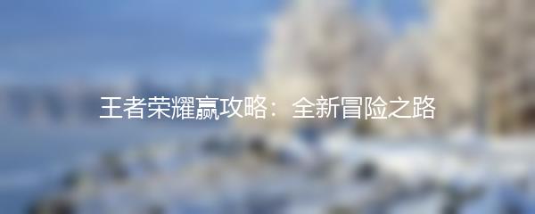 王者荣耀赢攻略：全新冒险之路