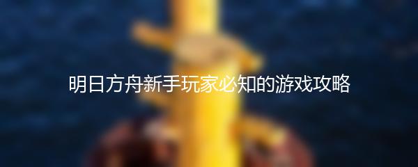 明日方舟新手玩家必知的游戏攻略