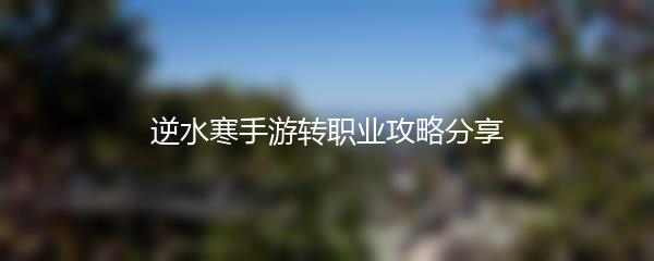 逆水寒手游转职业攻略分享