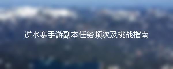 逆水寒手游副本任务频次及挑战指南