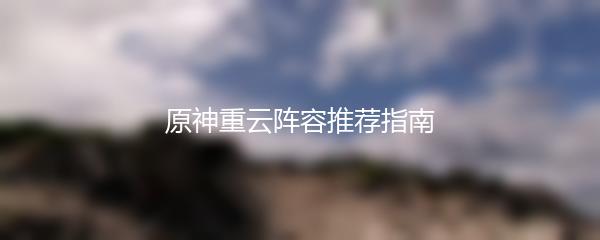 原神重云阵容推荐指南