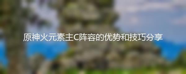 原神火元素主C阵容的优势和技巧分享