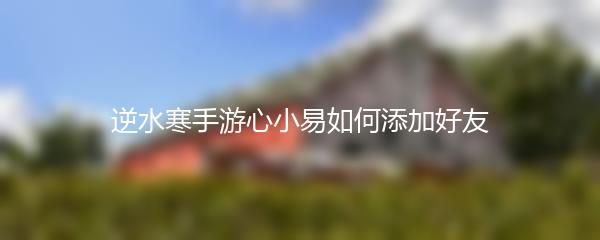 逆水寒手游心小易如何添加好友