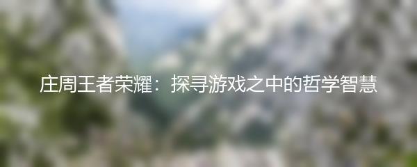 庄周王者荣耀：探寻游戏之中的哲学智慧