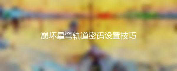 崩坏星穹轨道密码设置技巧