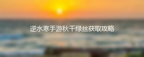 逆水寒手游秋千绿丝获取攻略