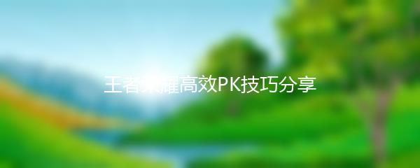 王者荣耀高效PK技巧分享