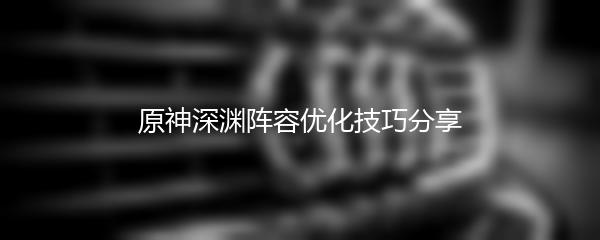 原神深渊阵容优化技巧分享