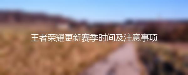 王者荣耀更新赛季时间及注意事项