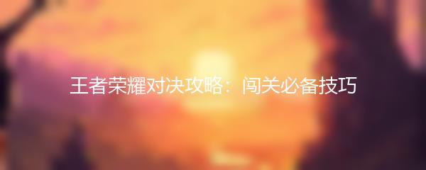王者荣耀对决攻略：闯关必备技巧