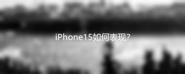 iPhone15如何表现？